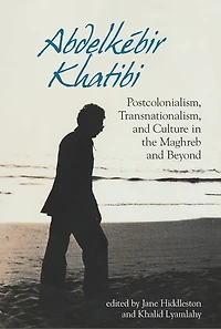 Abdelkébir Khatibi: Postcolonialism, Transnationalism, and Culture the Maghreb Beyond