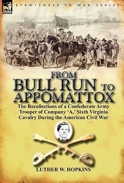 From Bull Run to Appomattox: the Recollections of a Confederate Army Trooper Company 'a, ' Sixth Virginia Cavalry During American Civil War
