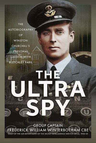 The Ultra Spy: Autobiography of Winston Churchill's Personal Liaison with Bletchley Park