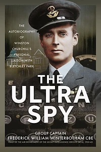 The Ultra Spy: Autobiography of Winston Churchill's Personal Liaison with Bletchley Park