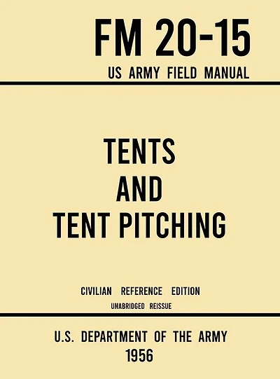 Tents and Tent Pitching - FM 20-15 US Army Field Manual (1956 Civilian Reference Edition): Unabridged Guidebook to Individual and Large Military-Style Wall Shelters, Temporary Structures