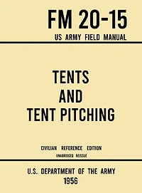 Tents and Tent Pitching - FM 20-15 US Army Field Manual (1956 Civilian Reference Edition): Unabridged Guidebook to Individual and Large Military-Style Wall Shelters, Temporary Structures