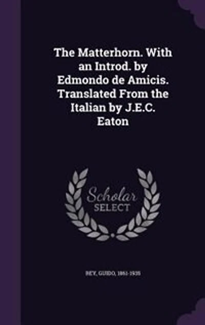The Matterhorn. With an Introd. by Edmondo de Amicis. Translated From the Italian by J.E.C. Eaton