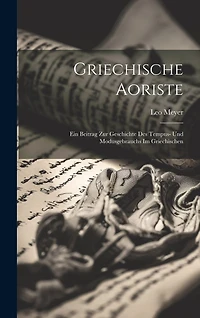 Griechische Aoriste: Ein Beitrag Zur Geschichte Des Tempus- Und Modusgebrauchs Im Griechischen