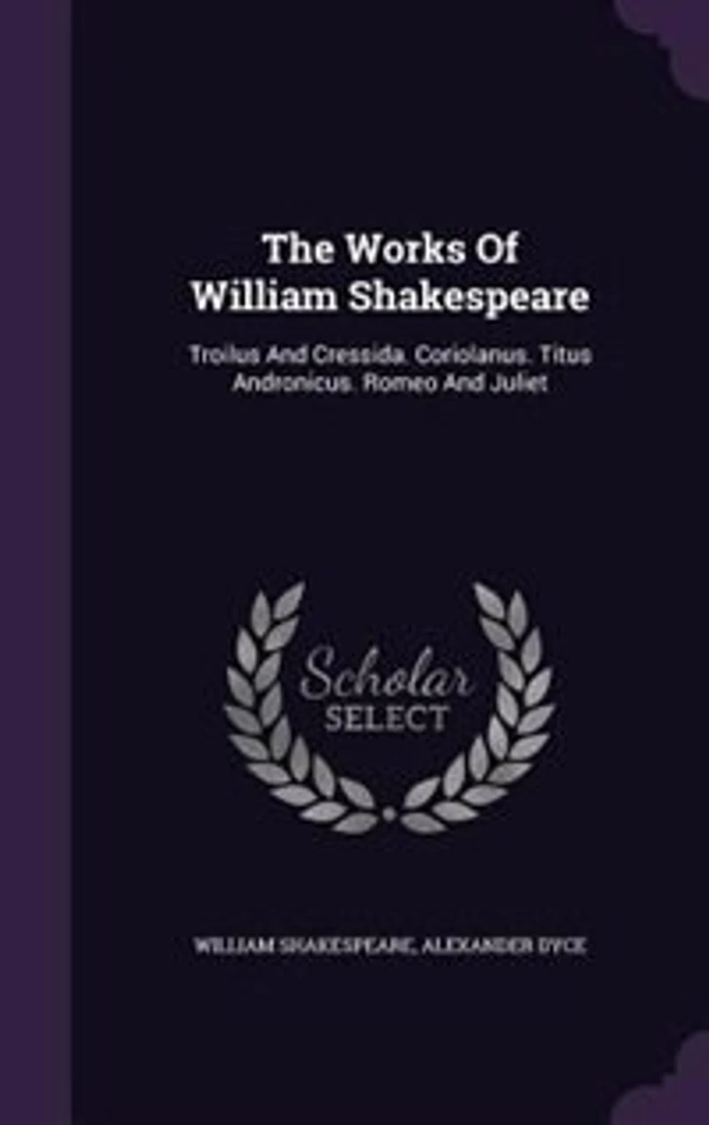The Works Of William Shakespeare: Troilus And Cressida. Coriolanus. Titus Andronicus. Romeo Juliet