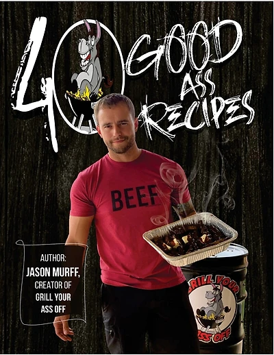 40 Good Ass Recipes: 40 Good ASS Recipes created by Grill Your Ass Off CEO Jason Murff. Cook better, faster, and tastier meals for you and your family!