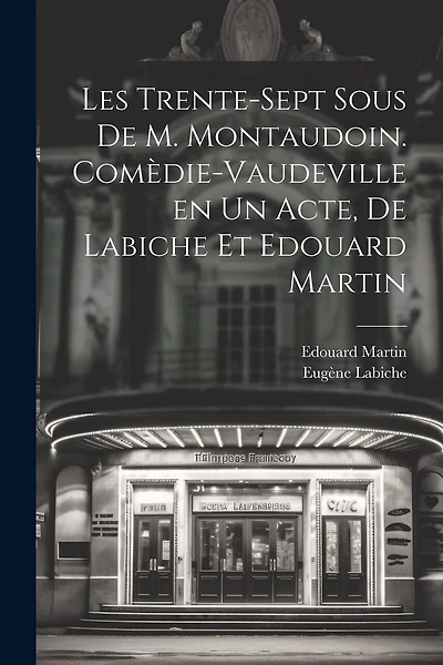 Les trente-sept sous de M. Montaudoin. Comèdie-vaudeville en un acte, de Labiche et Edouard Martin