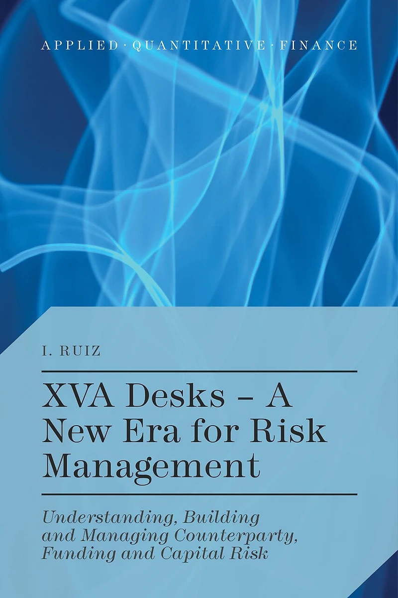 XVA Desks - A New Era for Risk Management: Understanding, Building And Managing Counterparty, Funding Capital