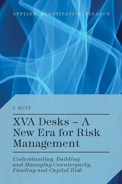 XVA Desks - A New Era for Risk Management: Understanding, Building And Managing Counterparty, Funding Capital