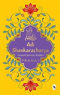 Adi Shankaracharya by Pranay - A Must-have Spiritual Guide / Divine Teachings Timeless Wisdom Hinduism Masterpiece of Ancient Indian Philosophy Profou