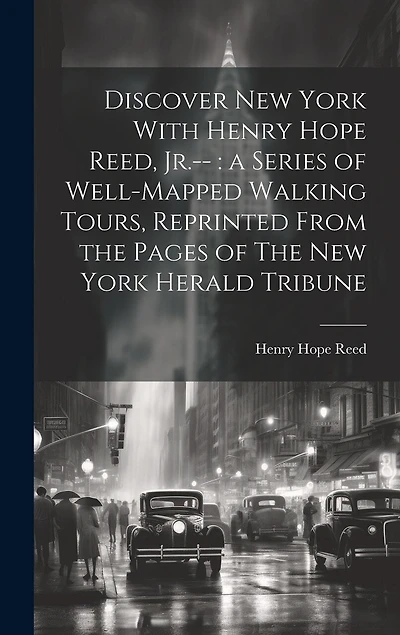 Discover New York With Henry Hope Reed, Jr.--: a Series of Well-mapped Walking Tours, Reprinted From the Pages of The New York Herald Tribune