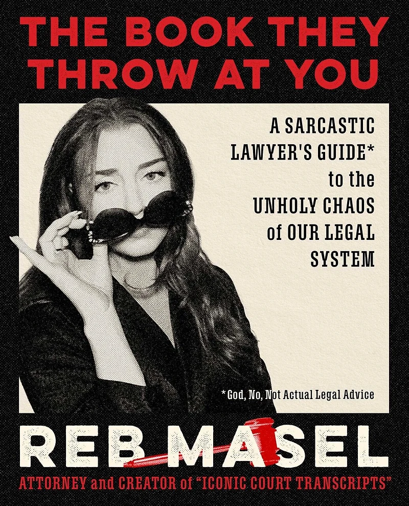 the Book They Throw at You: A Sarcastic Lawyer's Guide* to Unholy Chaos of Our Legal System *God, No, Not Actual Advice