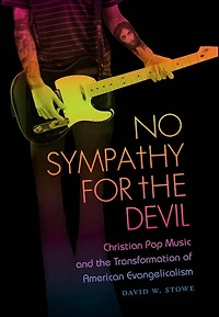 No Sympathy for the Devil: Christian Pop Music and Transformation of American Evangelicalism