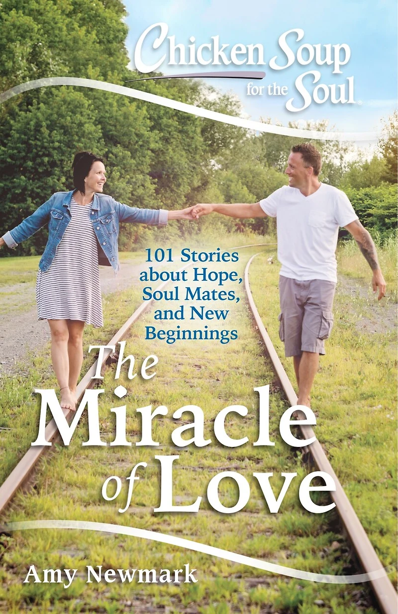 Chicken Soup for the Soul: The Miracle of Love: 101 Stories about Hope, Soul Mates and New Beginnings