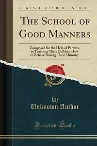 the School of Good Manners: Composed for Help Parents, Teaching Their Children How to Behave During Minority (C