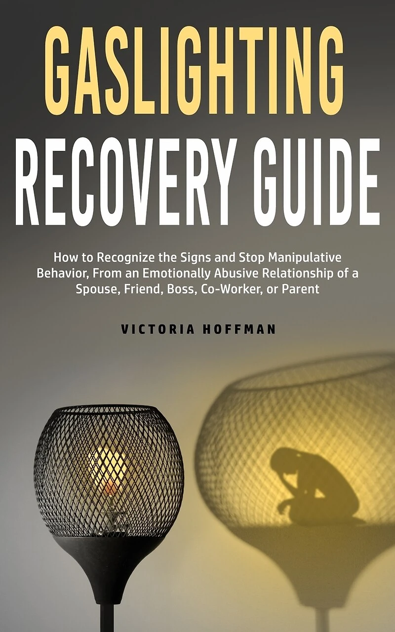 Gaslighting Recovery Guide: How To Recognize The Signs And Stop Manipulative Behavior In An Emotionally Abusive Relationship Wi