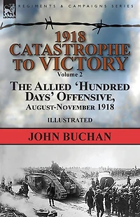 1918-Catastrophe to Victory: Volume 2-The Allied 'Hundred Days' Offensive