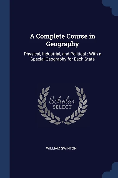 A Complete Course in Geography: Physical, Industrial, and Political: With a Special Geography for Each State