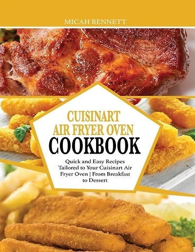 Cuisinart Air Fryer Oven Cookbook: Quick And Easy Recipes Tailored To Your Cuisinart Air Fryer Oven - From Breakfast To Dessert