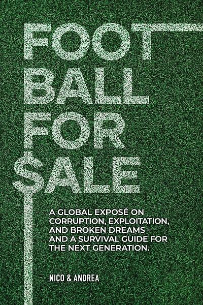 Football for Sale: A global exposé on corruption, exploitation, and broken dreams-and a survival guide for the next generation.