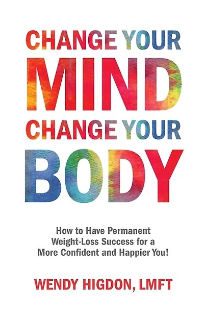 Change Your Mind, Change Your Body: How to Have Permanent Weight-Loss Success for a More Confident and Happier You!