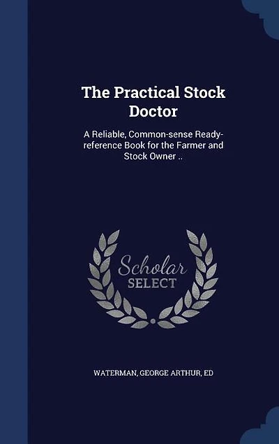 the Practical Stock Doctor: A Reliable, Common-sense Ready-reference Book for Farmer and Owner ..