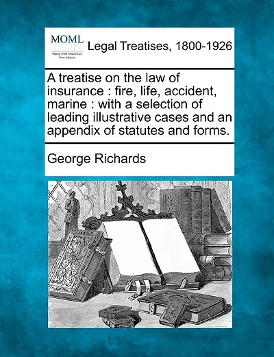 A treatise on the law of insurance: fire, life, accident, marine: with a selection of leading illustrative cases and an appendix of statutes and forms.