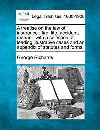 A treatise on the law of insurance: fire, life, accident, marine: with a selection of leading illustrative cases and an appendix of statutes and forms.