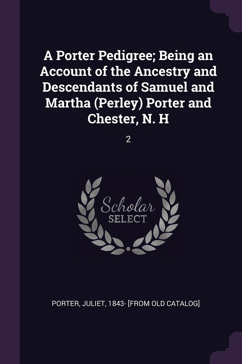 A Porter Pedigree; Being an Account of the Ancestry and Descendants of Samuel and Martha (Perley) Porter and Chester, N. H: 2