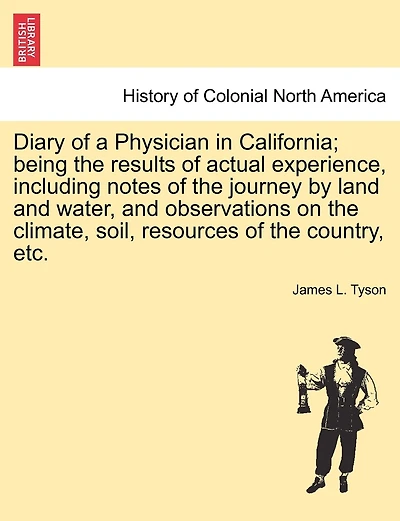 Diary of a Physician California: Being the Results Actual Experience, Including Notes Journey by Land and Water, Obser