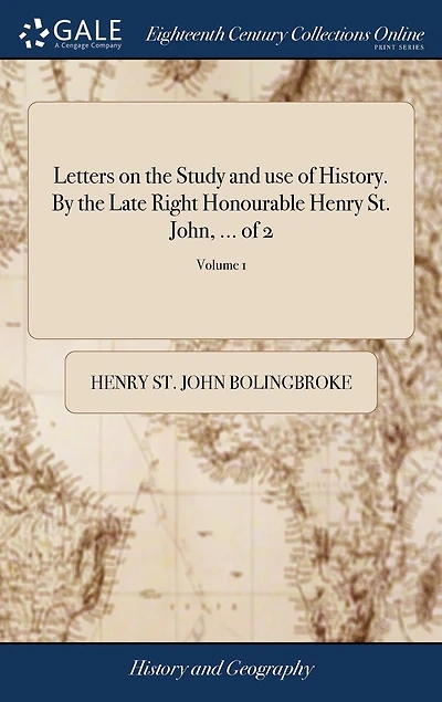 Letters on the Study and use of History. By Late Right Honourable Henry St. John, ... 2; Volume 1