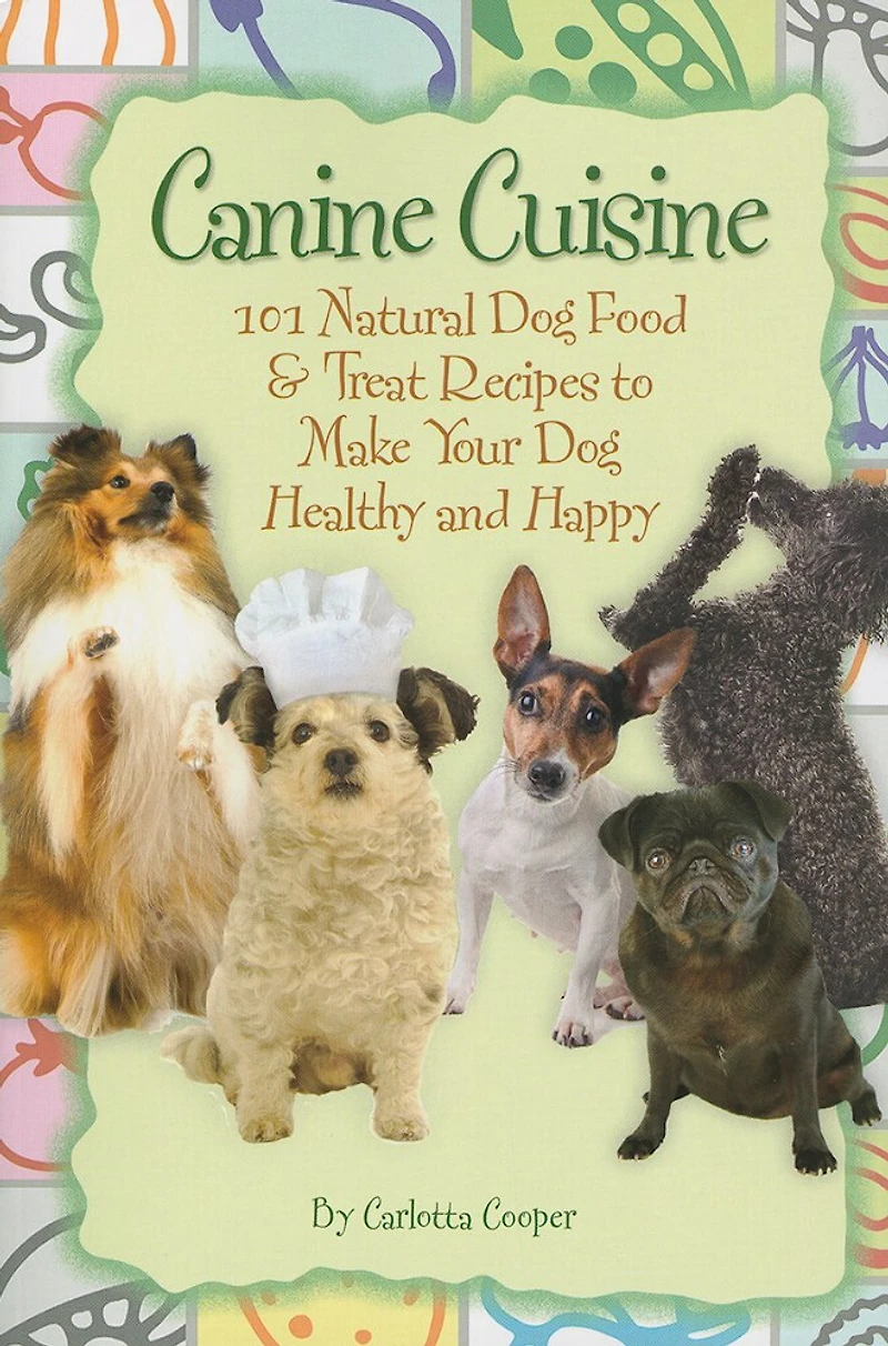 Canine Cuisine: 101 Natural Dog Food & Treat Recipes to Make Your Healthy and Happy