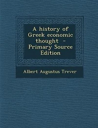 A history of Greek economic thought  - Primary Source Edition