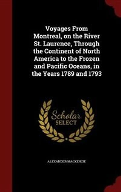 Voyages From Montreal, on the River St. Laurence, Through Continent of North America to Frozen and Pacific Oceans, Years 1789 1793 (Classic Reprint)