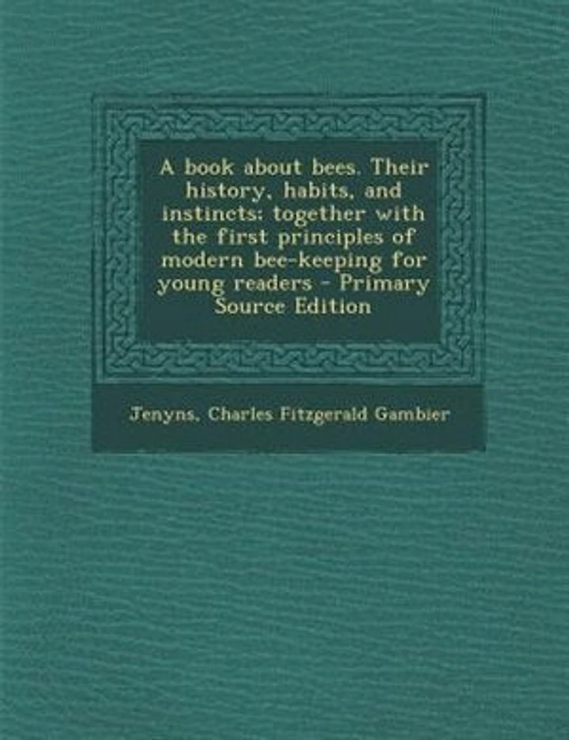 A Book About Bees. Their History, Habits, and Instincts; Together With the First Principles of Modern Beekeeping for Young Readers