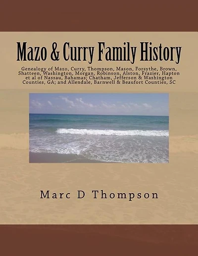 Genealogy of Mazo, Curry, Thompson, Mason, Forsythe, Brown, Shatteen, Washington, Morgan, Robinson, Alston, Frazier, Hapton et al: Thompson Family History V. 7 of Nassau, Bahamas; Chatham, Jefferson & Washington Counties, Ga; And Allendale, Barnwell & Bea