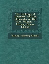 The teachings of Zoroaster, and the philosophy of the Parsi religion  - Primary Source Edition