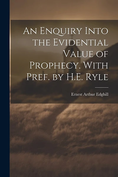 An Enquiry Into the Evidential Value of Prophecy. With Pref. by H.E. Ryle