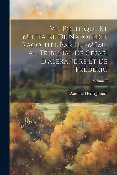 Vie Politique Et Militaire De Napoléon, Racontée Par Lui-Même Au Tribunal De César, D'alexandre Et De Frédéric; Volume 2