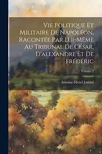 Vie Politique Et Militaire De Napoléon, Racontée Par Lui-Même Au Tribunal De César, D'alexandre Et De Frédéric; Volume 2