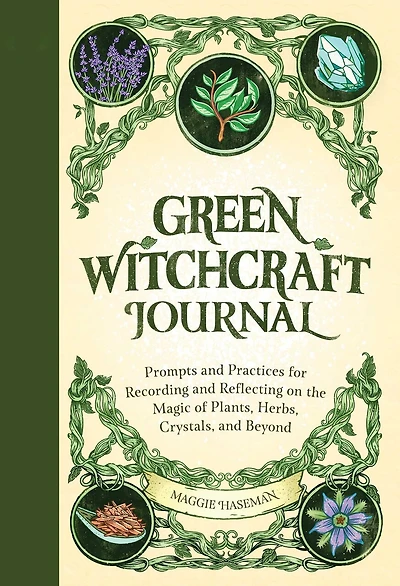 Green Witchcraft Journal: Prompts and Practices for Recording and Reflecting on the Magic of Plants, Herbs, Crystals, and Beyond