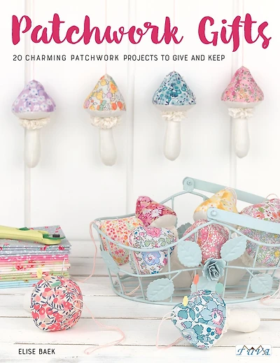 Patchwork Gifts: 20 Charming Patchwork Projects To Give And Keep