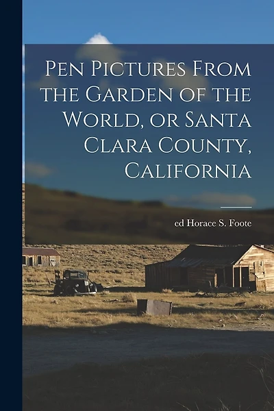 Pen Pictures From the Garden of the World, or Santa Clara County, California