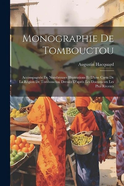 Monographie De Tombouctou: Accompagnée De Nombreuses Illustrations Et D'une Carte De La Région De Tombouctou Dressée D'après Les Documents Les Plus Récents