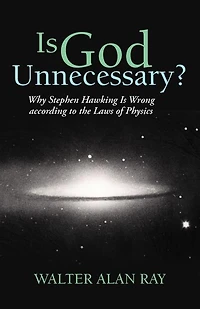 Is God Unnecessary?: Why Stephen Hawking Wrong According To The Laws Of Physics