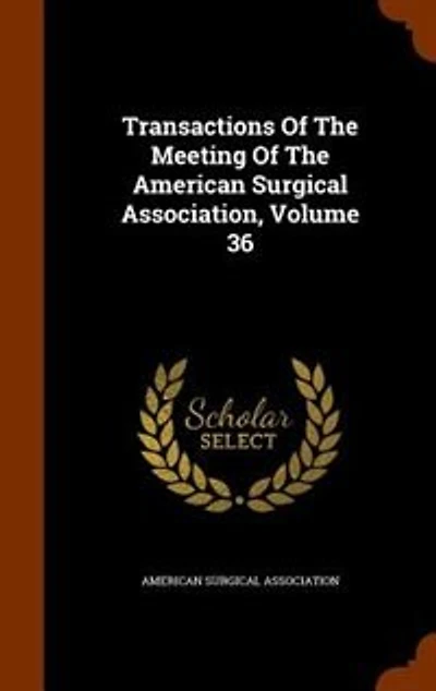 Transactions Of The Meeting American Surgical Association, Volume 36