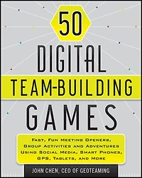 50 Digital Team-Building Games: Fast, Fun Meeting Openers, Group Activities and Adventures using Social Media, Smart Phones, GPS, Tablets, More
