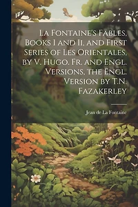 La Fontaine's Fables, Books I and Ii, and First Series of Les Orientales, by V. Hugo. Fr. and Engl. Versions