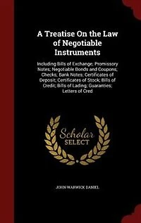 A Treatise On the Law of Negotiable Instruments: Including Bills of Exchange; Promissory Notes; Negotiable Bonds and Coupons; Checks; Bank Notes; Ce
