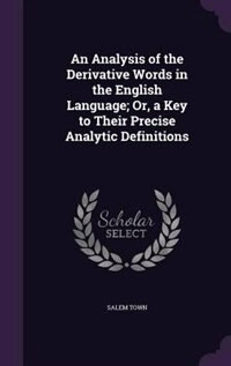 An Analysis of the Derivative Words in the English Language; Or, a Key to Their Precise Analytic Definitions